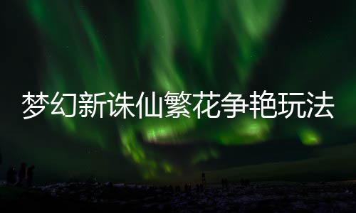 梦幻新诛仙繁花争艳玩略法攻